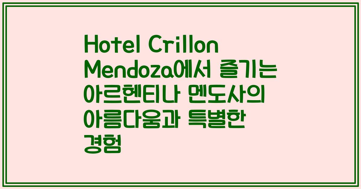 Hotel Crillon Mendoza에서 즐기는 아르헨티나 멘도사의 아름다움과 특별한 경험