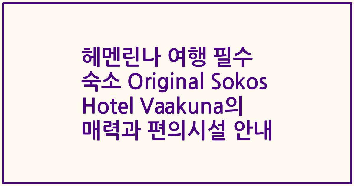 헤멘린나 여행 필수 숙소 Original Sokos Hotel Vaakuna의 매력과 편의시설 안내