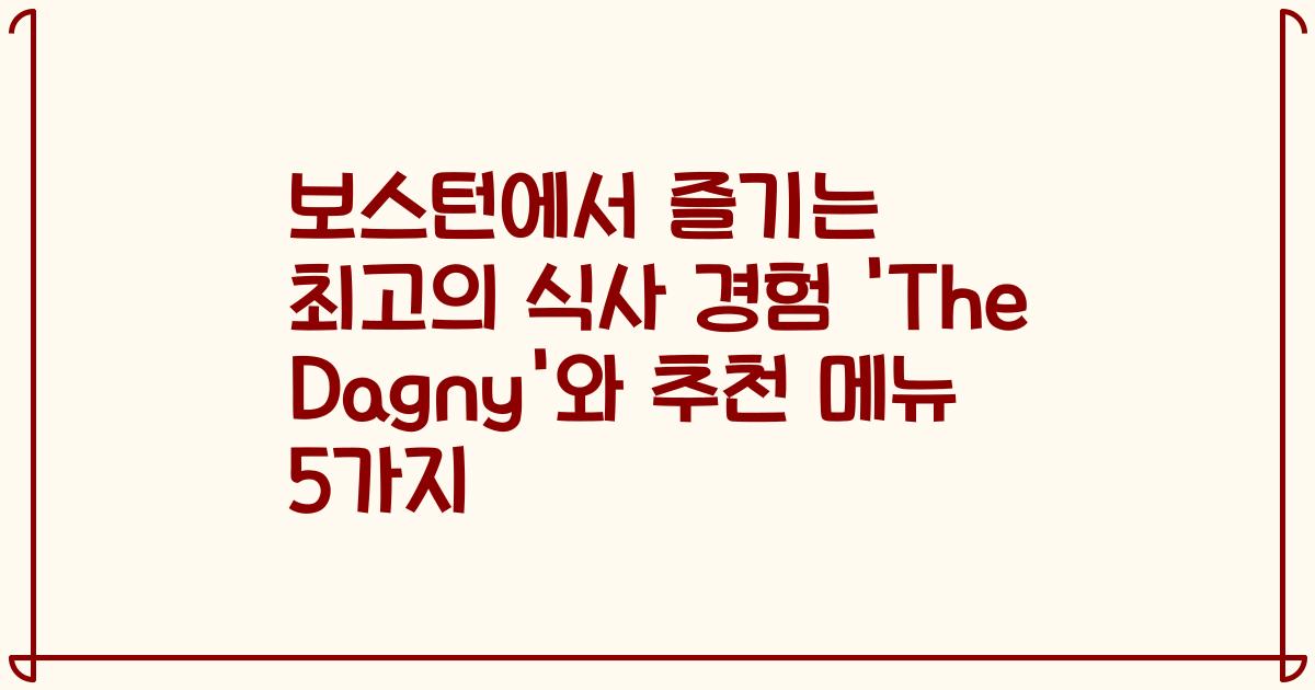 보스턴에서 즐기는 최고의 식사 경험 'The Dagny'와 추천 메뉴 5가지