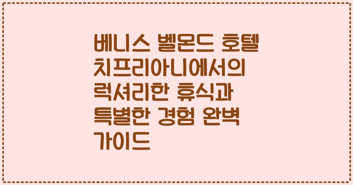베니스 벨몬드 호텔 치프리아니에서의 럭셔리한 휴식과 특별한 경험 완벽 가이드