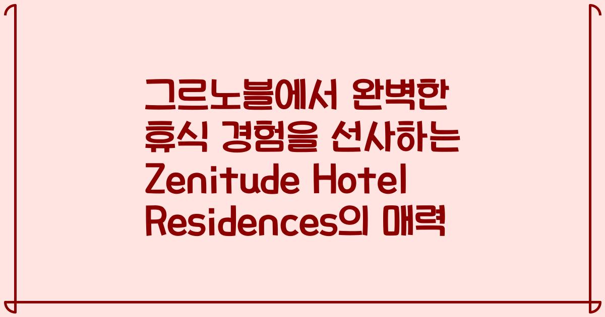 그르노블에서 완벽한 휴식 경험을 선사하는 Zenitude Hotel Residences의 매력