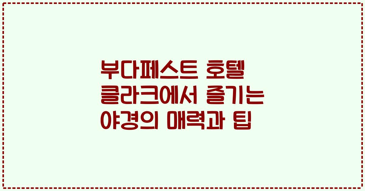 부다페스트 호텔 클라크에서 즐기는 야경의 매력과 팁