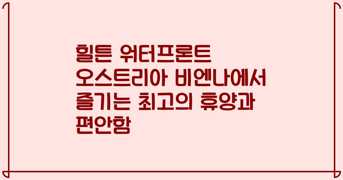 힐튼 워터프론트 오스트리아 비엔나에서 즐기는 최고의 휴양과 편안함