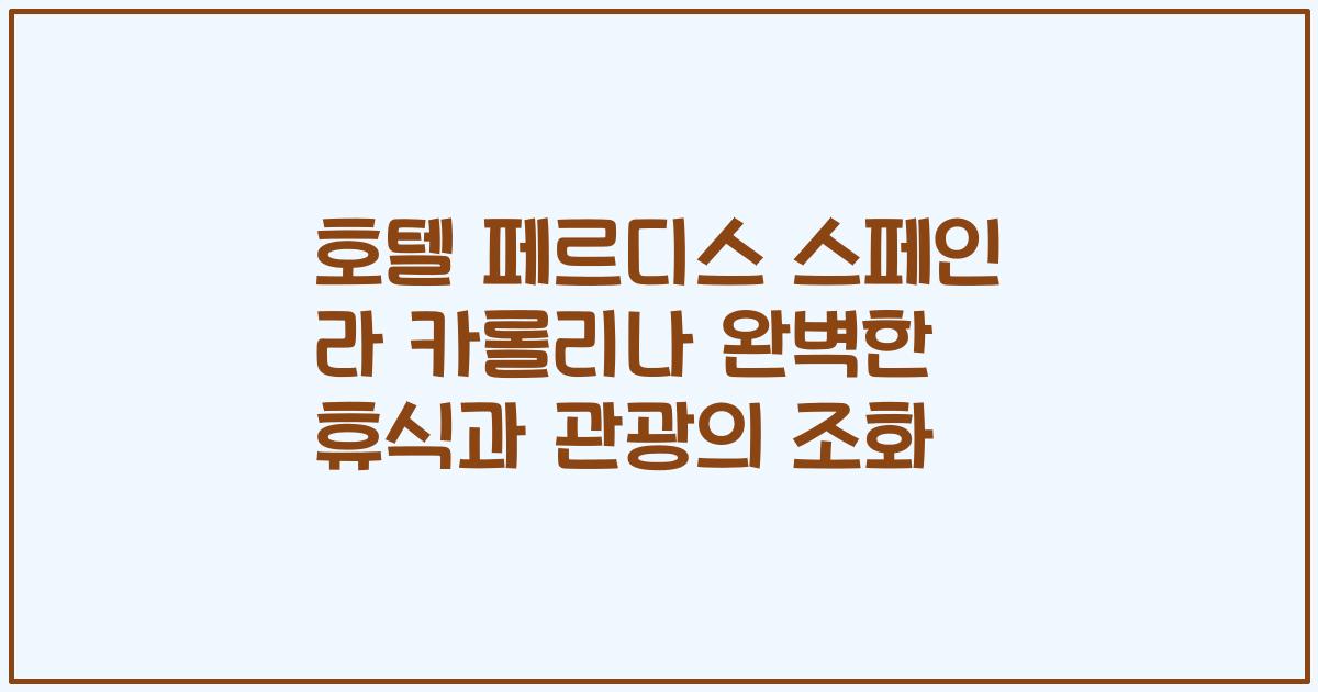호텔 페르디스 스페인 라 카롤리나 완벽한 휴식과 관광의 조화