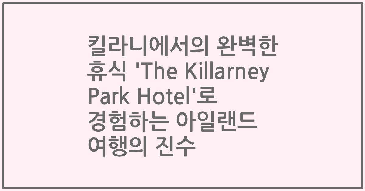 킬라니에서의 완벽한 휴식 'The Killarney Park Hotel'로 경험하는 아일랜드 여행의 진수