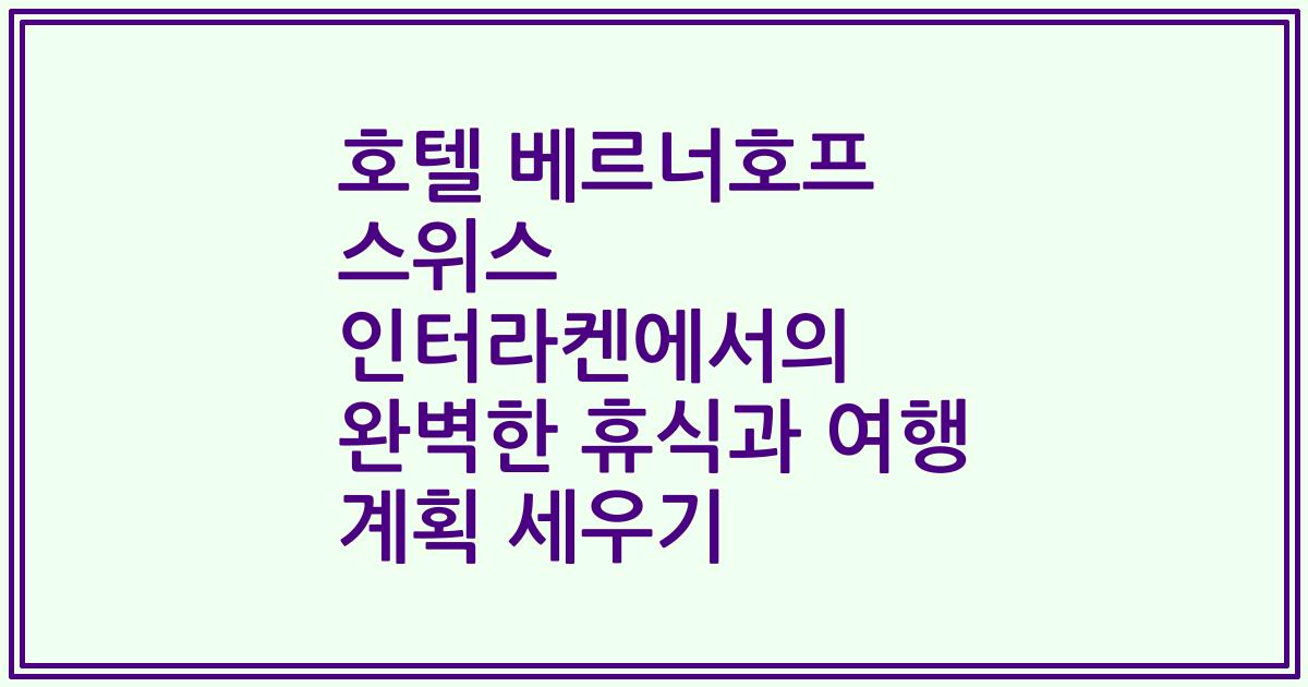 호텔 베르너호프 스위스 인터라켄에서의 완벽한 휴식과 여행 계획 세우기