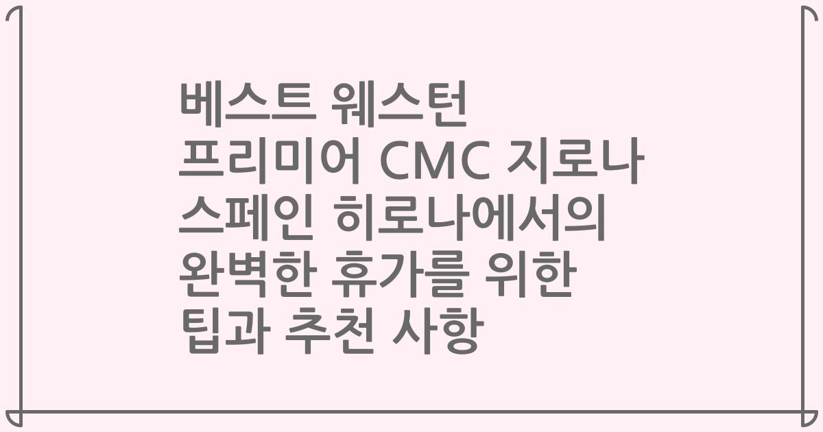 베스트 웨스턴 프리미어 CMC 지로나 스페인 히로나에서의 완벽한 휴가를 위한 팁과 추천 사항
