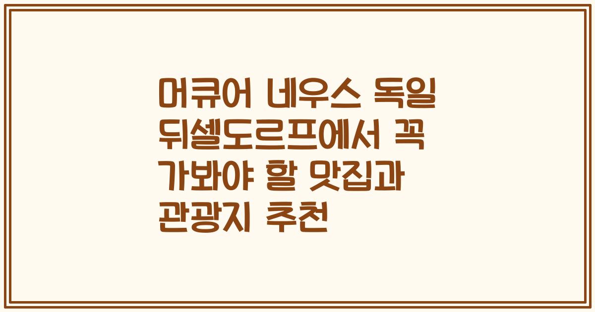 머큐어 네우스 독일 뒤셀도르프에서 꼭 가봐야 할 맛집과 관광지 추천