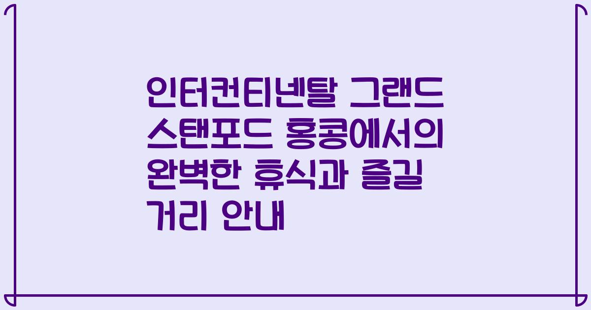인터컨티넨탈 그랜드 스탠포드 홍콩에서의 완벽한 휴식과 즐길 거리 안내