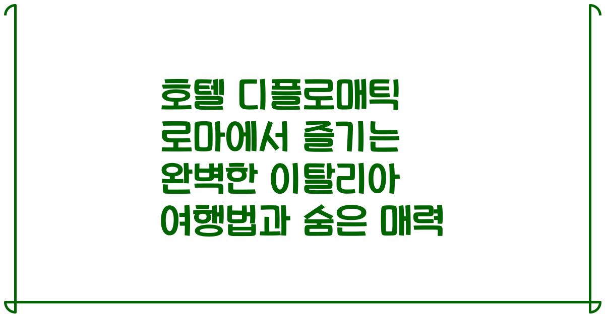 호텔 디플로매틱 로마에서 즐기는 완벽한 이탈리아 여행법과 숨은 매력