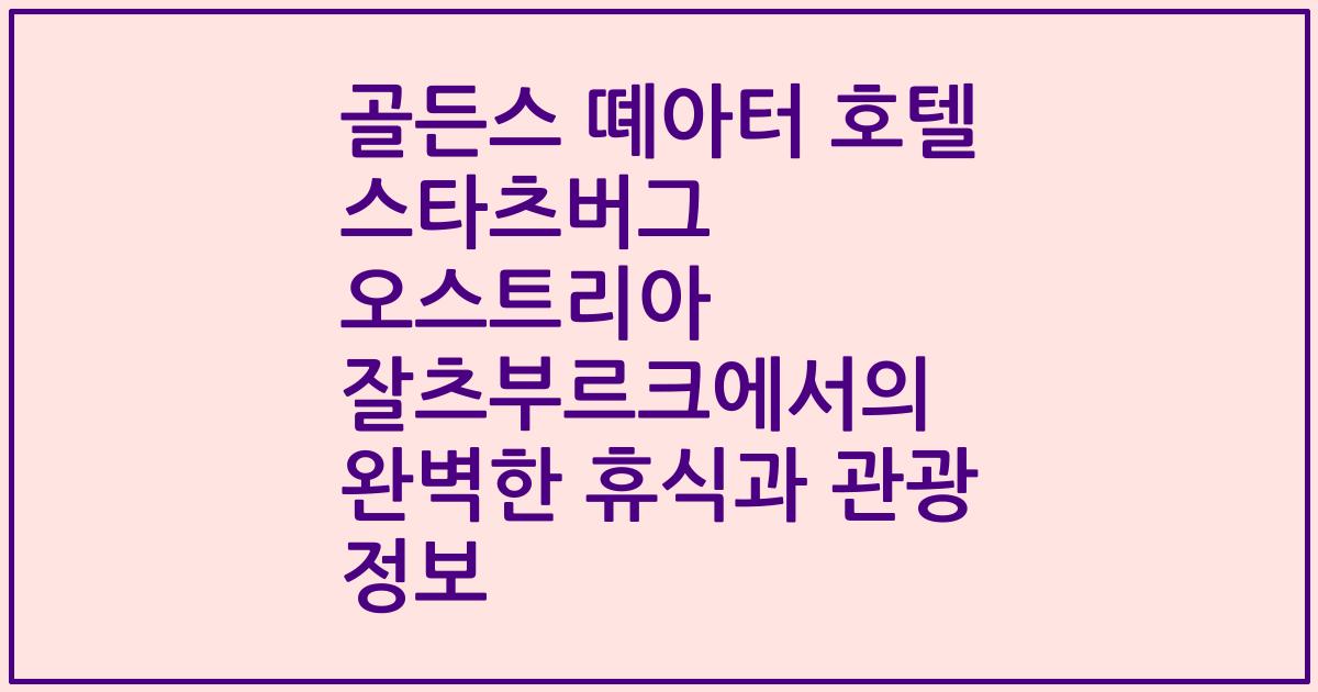 골든스 뗴아터 호텔 스타츠버그 오스트리아 잘츠부르크에서의 완벽한 휴식과 관광 정보