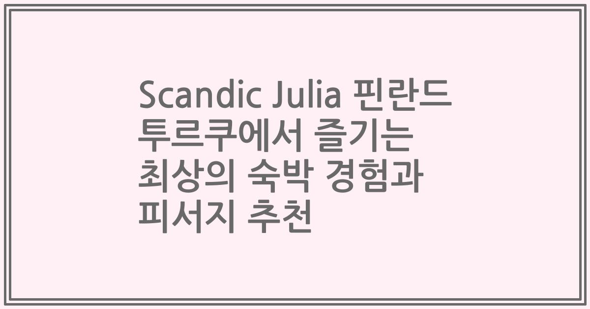Scandic Julia 핀란드 투르쿠에서 즐기는 최상의 숙박 경험과 피서지 추천