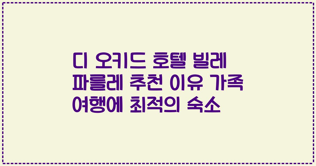 디 오키드 호텔 빌레 파를레 추천 이유 가족 여행에 최적의 숙소