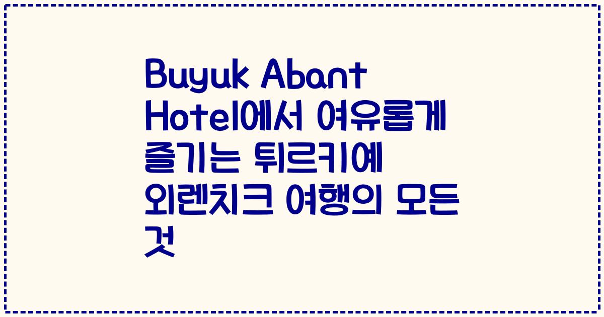 Buyuk Abant Hotel에서 여유롭게 즐기는 튀르키예 외렌치크 여행의 모든 것