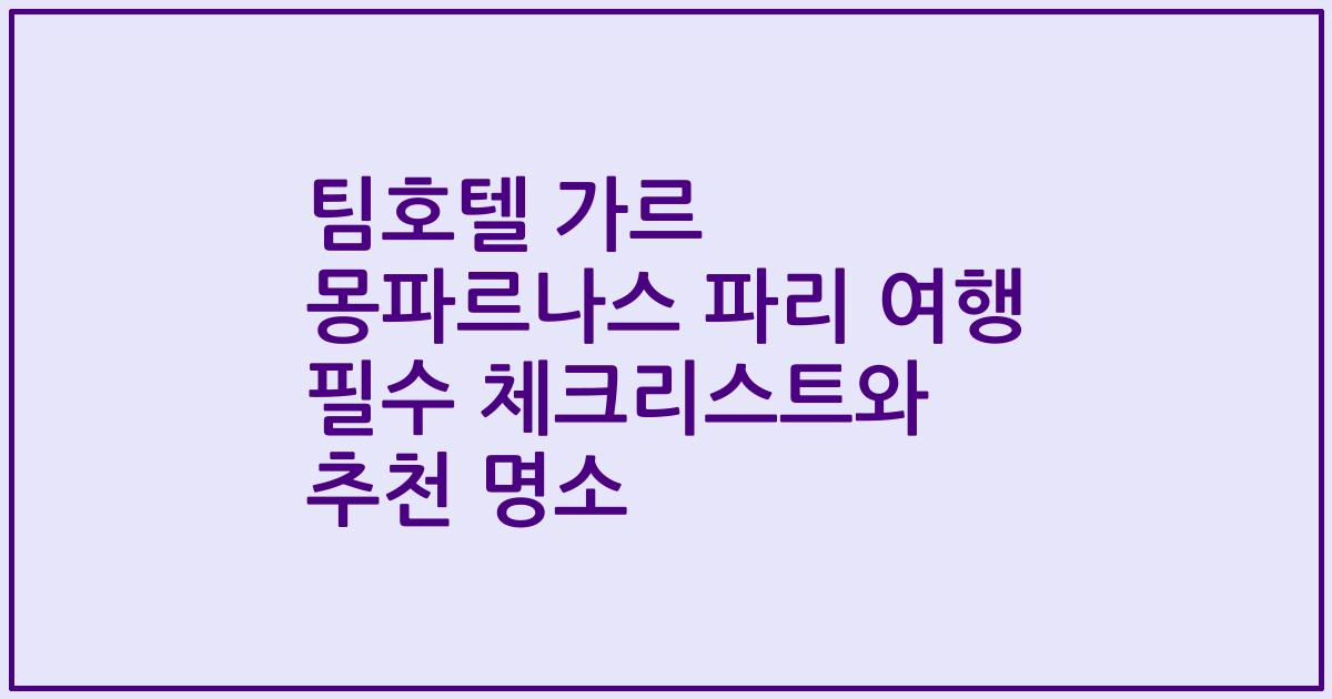 팀호텔 가르 몽파르나스 파리 여행 필수 체크리스트와 추천 명소