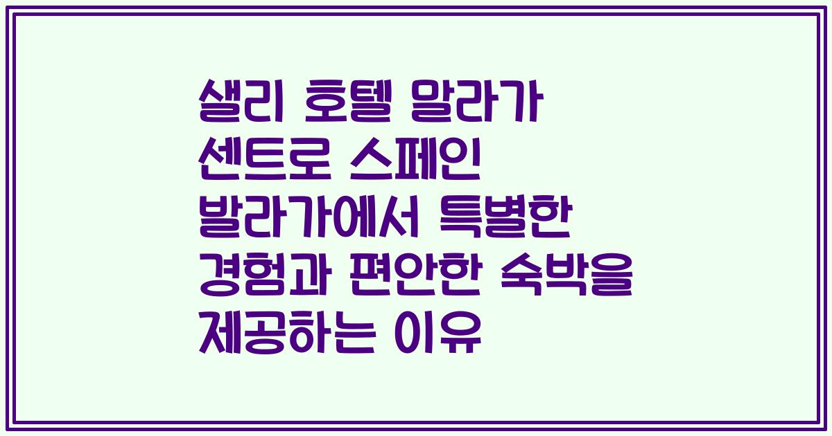 샐리 호텔 말라가 센트로 스페인 발라가에서 특별한 경험과 편안한 숙박을 제공하는 이유