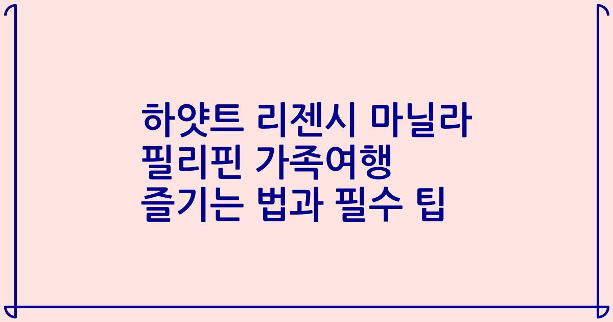 하얏트 리젠시 마닐라 필리핀 가족여행 즐기는 법과 필수 팁