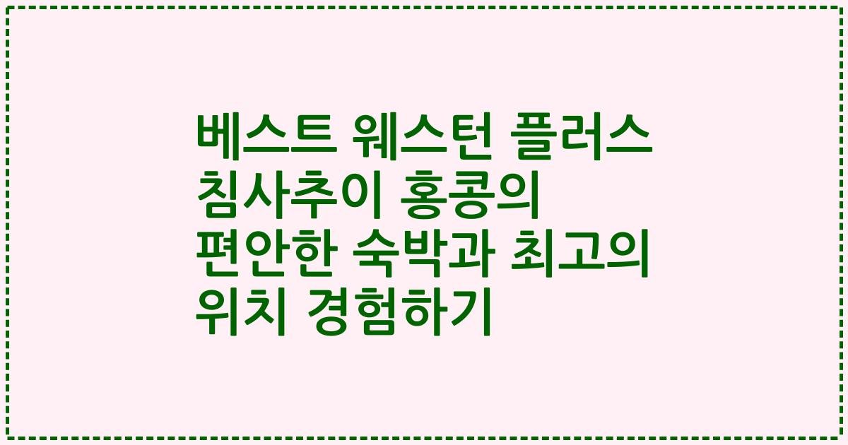 베스트 웨스턴 플러스 침사추이 홍콩의 편안한 숙박과 최고의 위치 경험하기