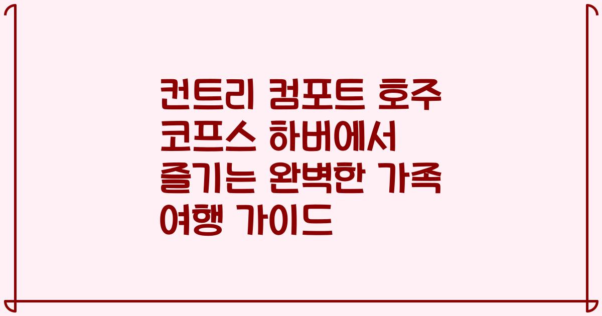 컨트리 컴포트 호주 코프스 하버에서 즐기는 완벽한 가족 여행 가이드