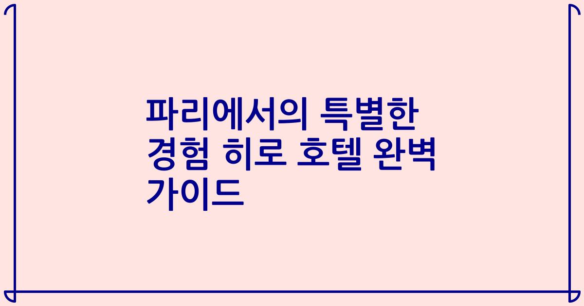 파리에서의 특별한 경험 히로 호텔 완벽 가이드