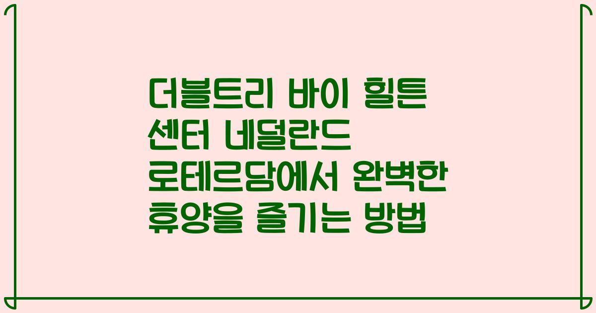 더블트리 바이 힐튼 센터 네덜란드 로테르담에서 완벽한 휴양을 즐기는 방법