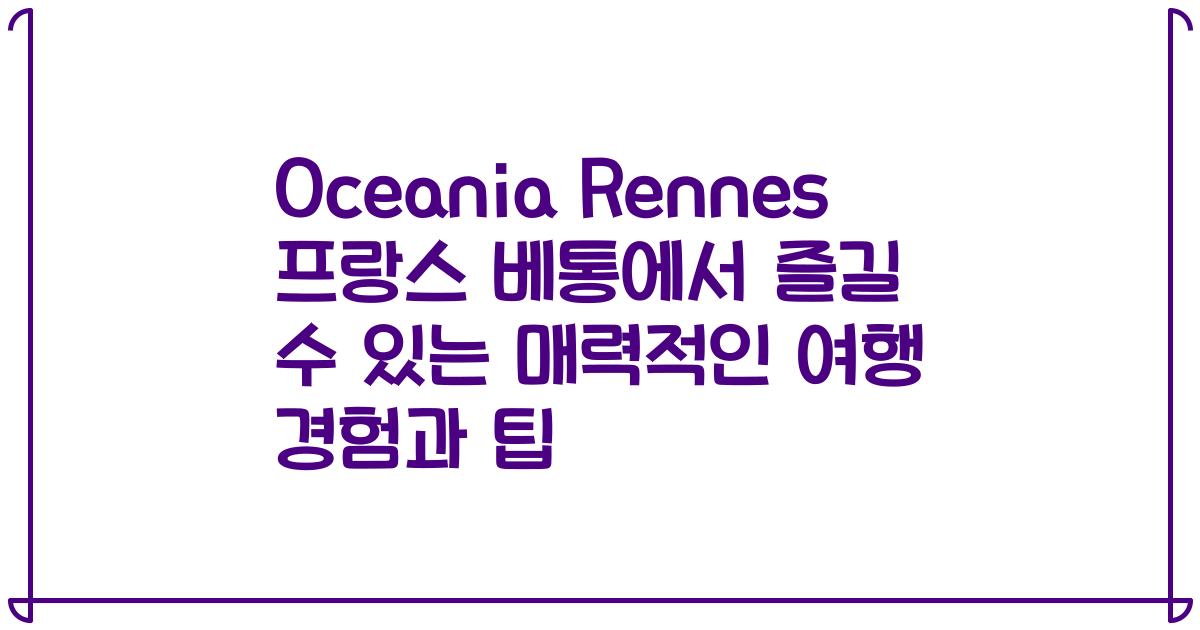 Oceania Rennes 프랑스 베통에서 즐길 수 있는 매력적인 여행 경험과 팁