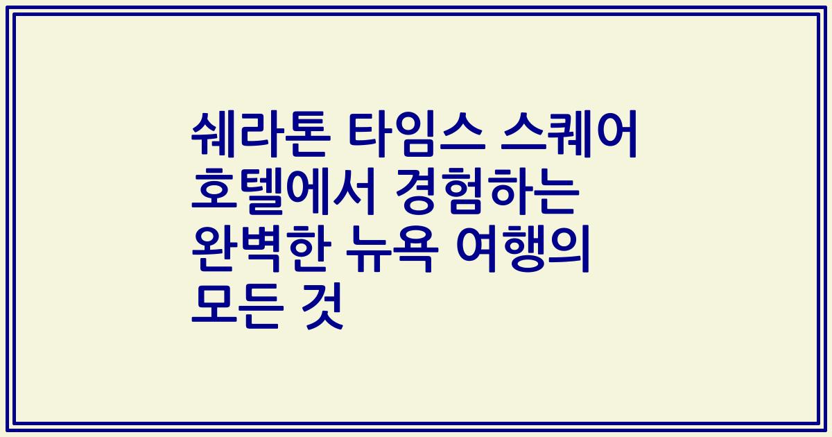 쉐라톤 타임스 스퀘어 호텔에서 경험하는 완벽한 뉴욕 여행의 모든 것
