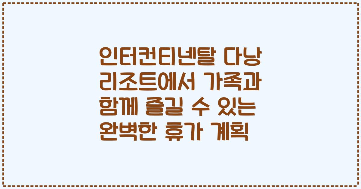 인터컨티넨탈 다낭 리조트에서 가족과 함께 즐길 수 있는 완벽한 휴가 계획