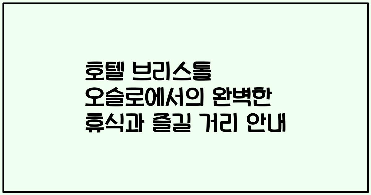 호텔 브리스톨 오슬로에서의 완벽한 휴식과 즐길 거리 안내