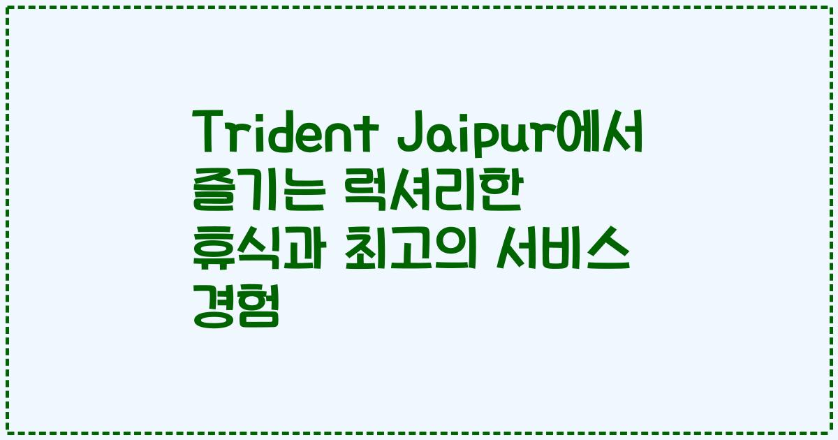 Trident Jaipur에서 즐기는 럭셔리한 휴식과 최고의 서비스 경험