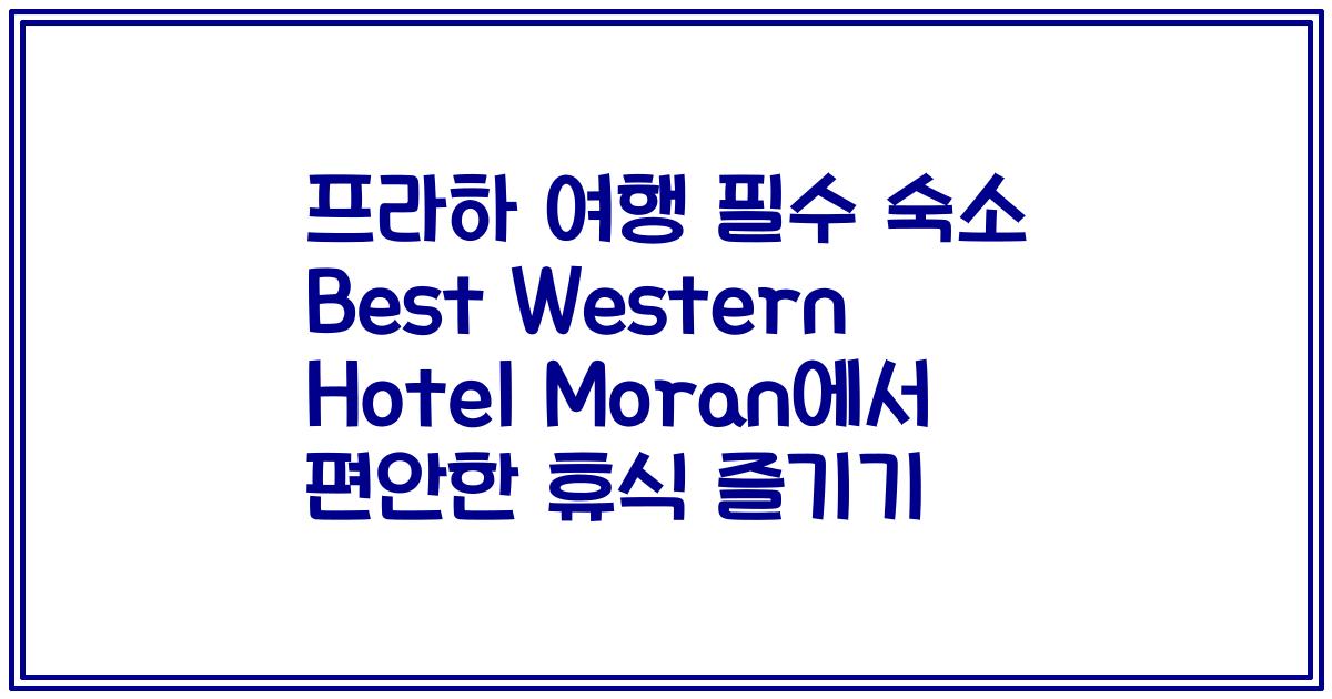 프라하 여행 필수 숙소 Best Western Hotel Moran에서 편안한 휴식 즐기기
