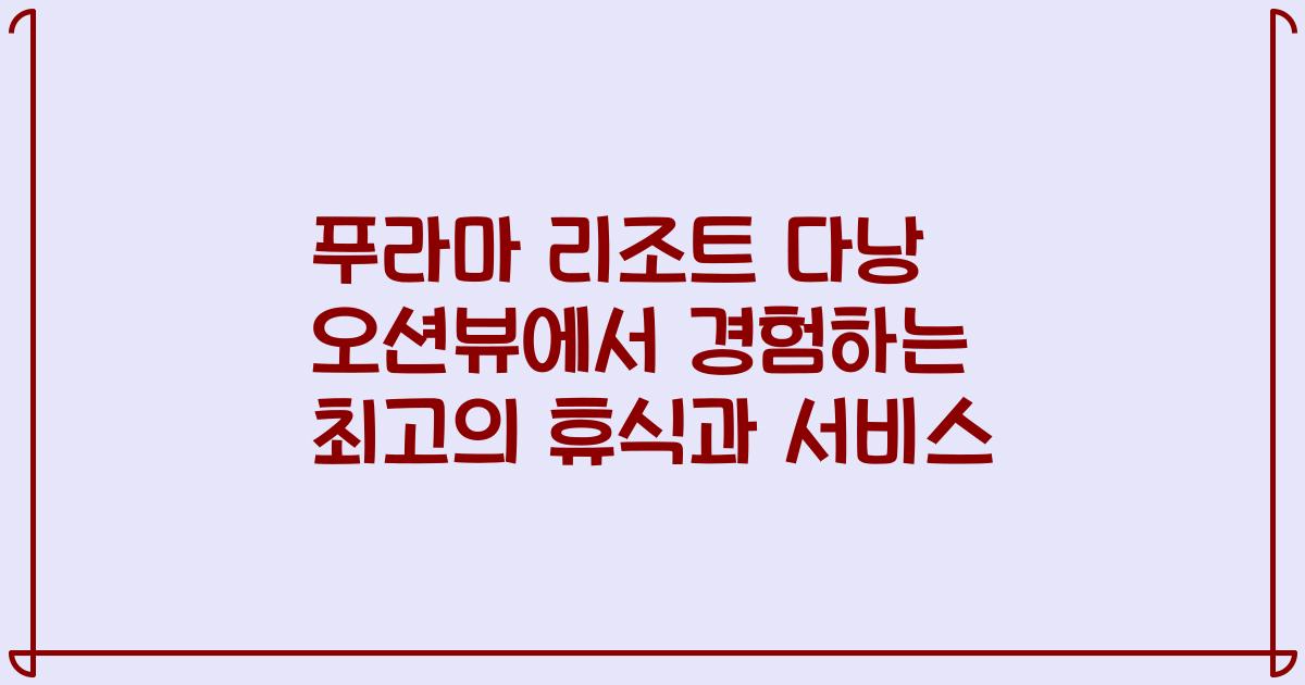 푸라마 리조트 다낭 오션뷰에서 경험하는 최고의 휴식과 서비스
