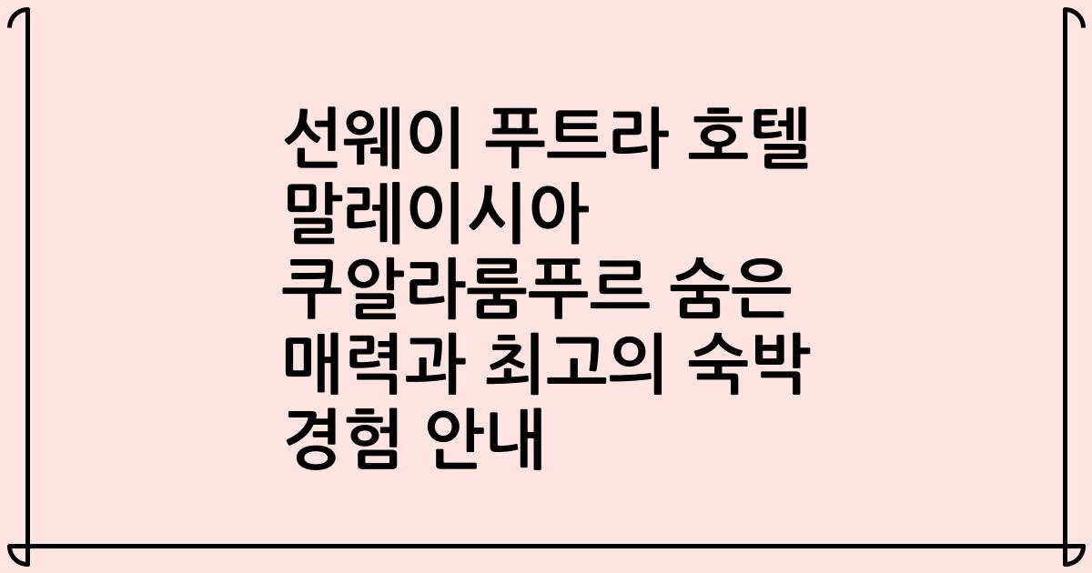 선웨이 푸트라 호텔 말레이시아 쿠알라룸푸르 숨은 매력과 최고의 숙박 경험 안내