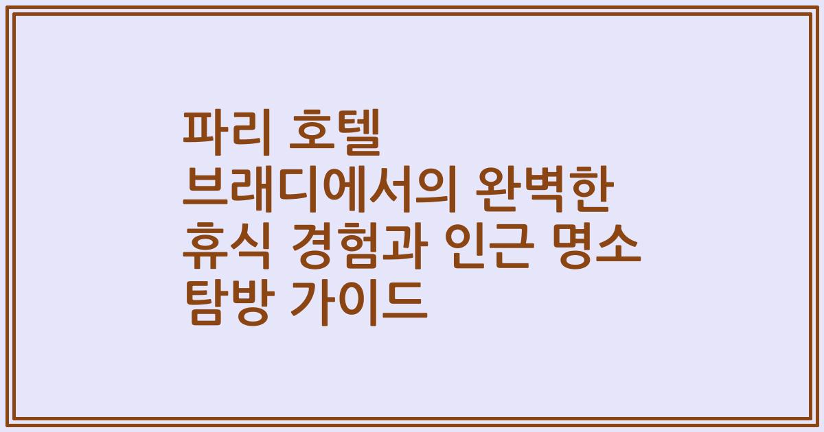 파리 호텔 브래디에서의 완벽한 휴식 경험과 인근 명소 탐방 가이드