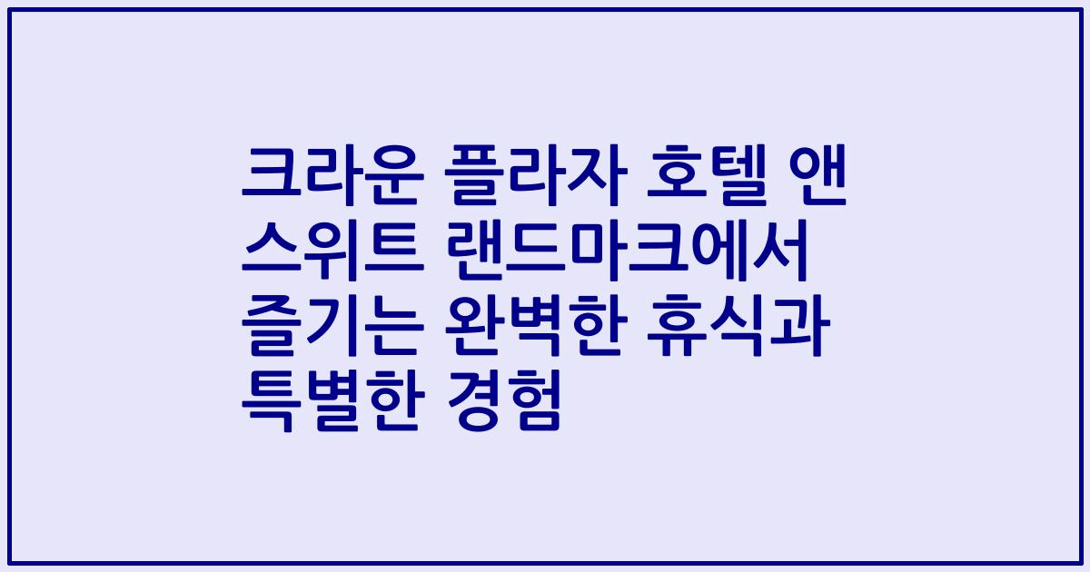 크라운 플라자 호텔 앤 스위트 랜드마크에서 즐기는 완벽한 휴식과 특별한 경험