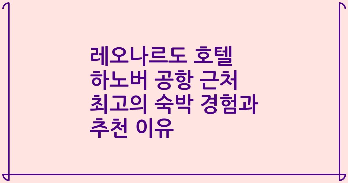 레오나르도 호텔 하노버 공항 근처 최고의 숙박 경험과 추천 이유