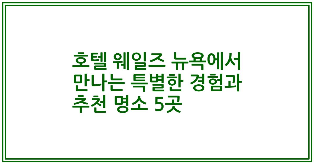 호텔 웨일즈 뉴욕에서 만나는 특별한 경험과 추천 명소 5곳
