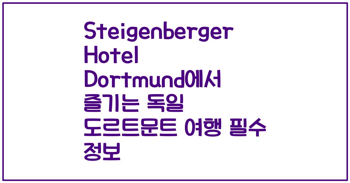 Steigenberger Hotel Dortmund에서 즐기는 독일 도르트문트 여행 필수 정보