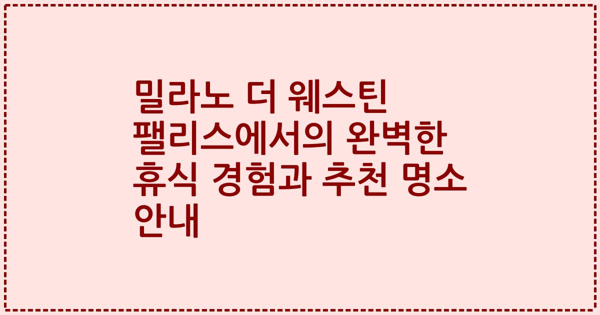 밀라노 더 웨스틴 팰리스에서의 완벽한 휴식 경험과 추천 명소 안내