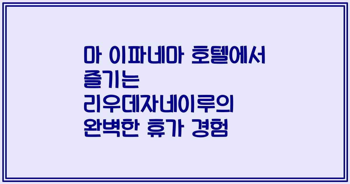 마 이파네마 호텔에서 즐기는 리우데자네이루의 완벽한 휴가 경험