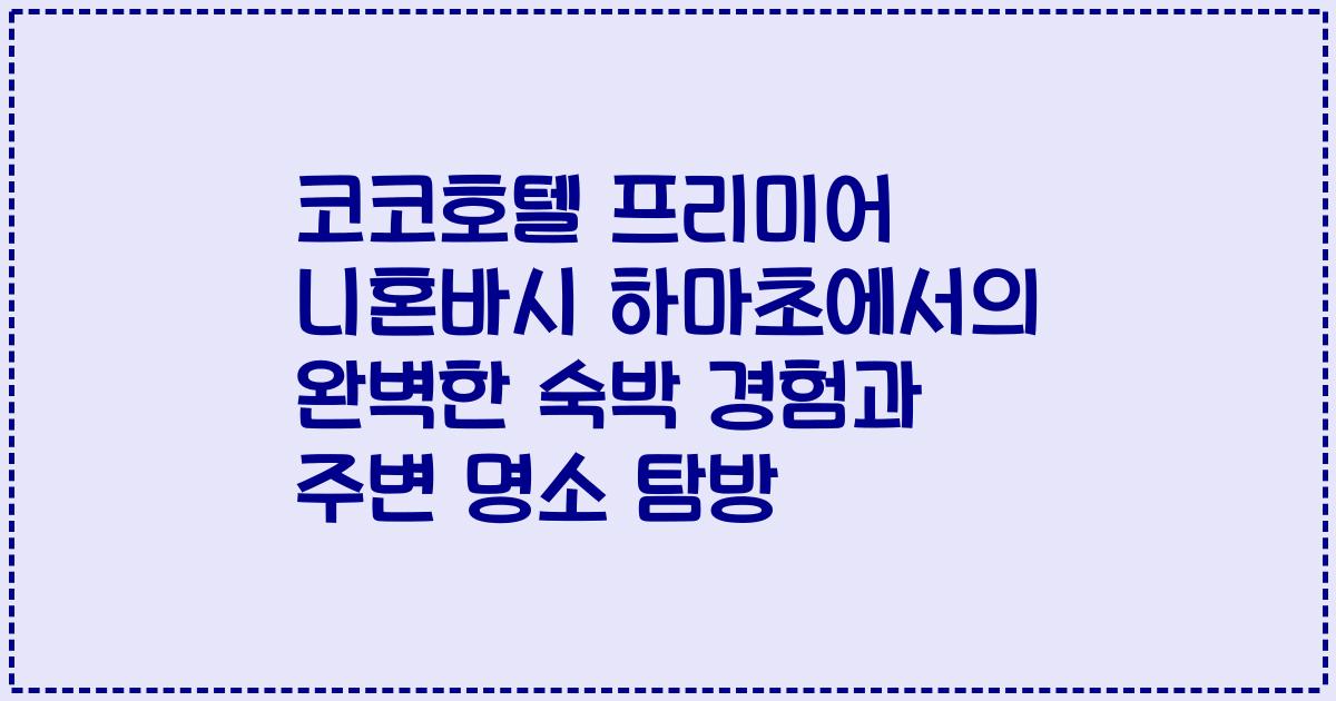 코코호텔 프리미어 니혼바시 하마초에서의 완벽한 숙박 경험과 주변 명소 탐방