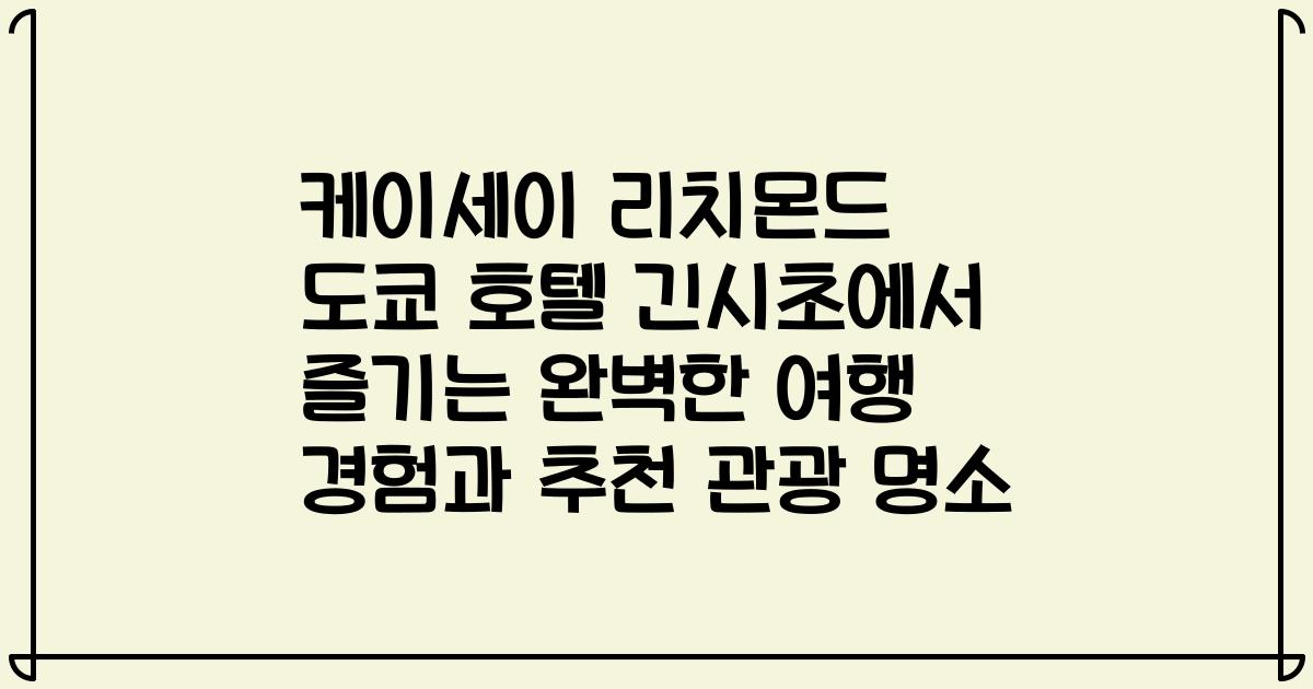 케이세이 리치몬드 도쿄 호텔 긴시초에서 즐기는 완벽한 여행 경험과 추천 관광 명소