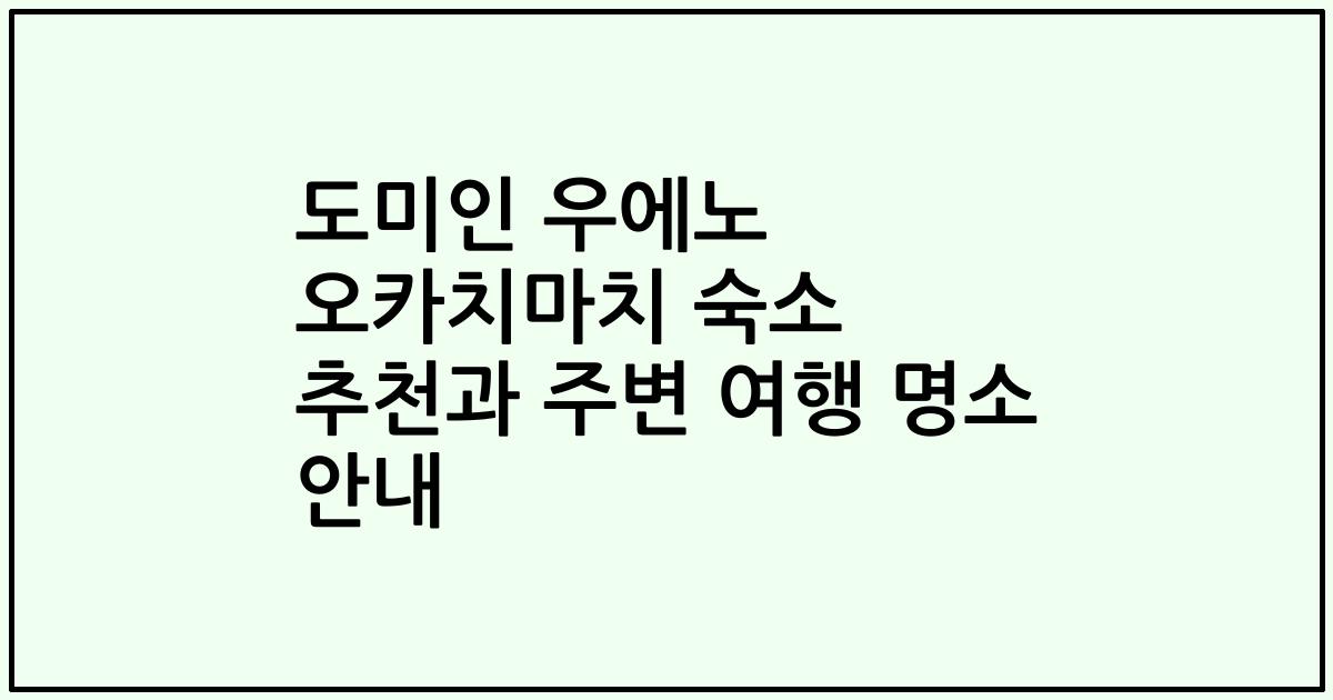 도미인 우에노 오카치마치 숙소 추천과 주변 여행 명소 안내
