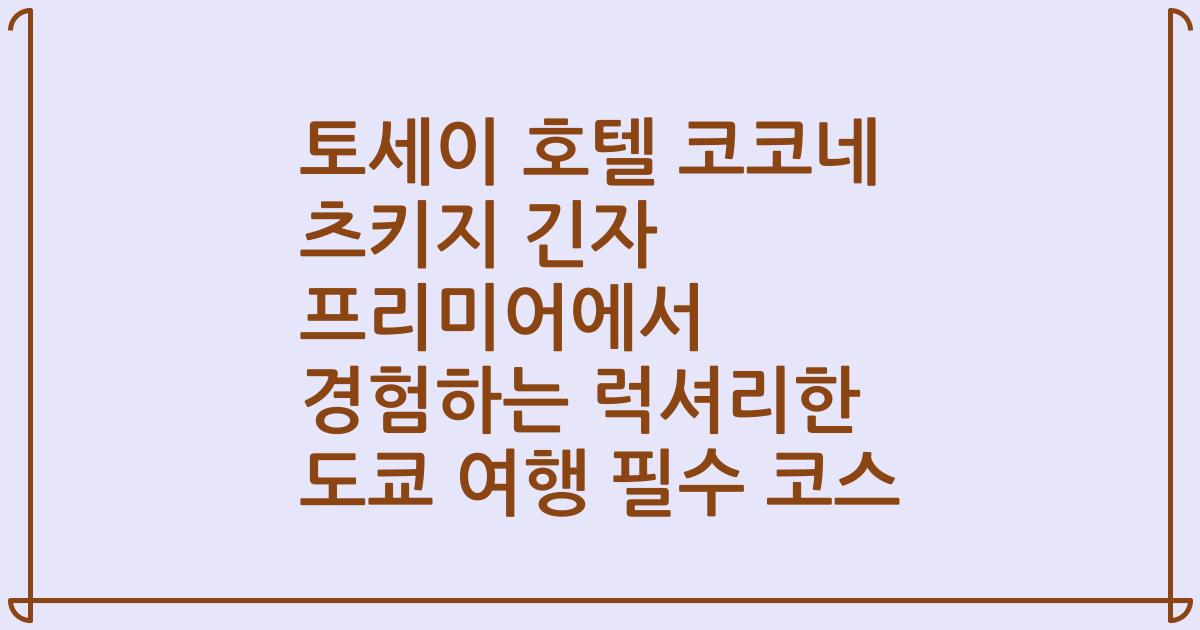 토세이 호텔 코코네 츠키지 긴자 프리미어에서 경험하는 럭셔리한 도쿄 여행 필수 코스