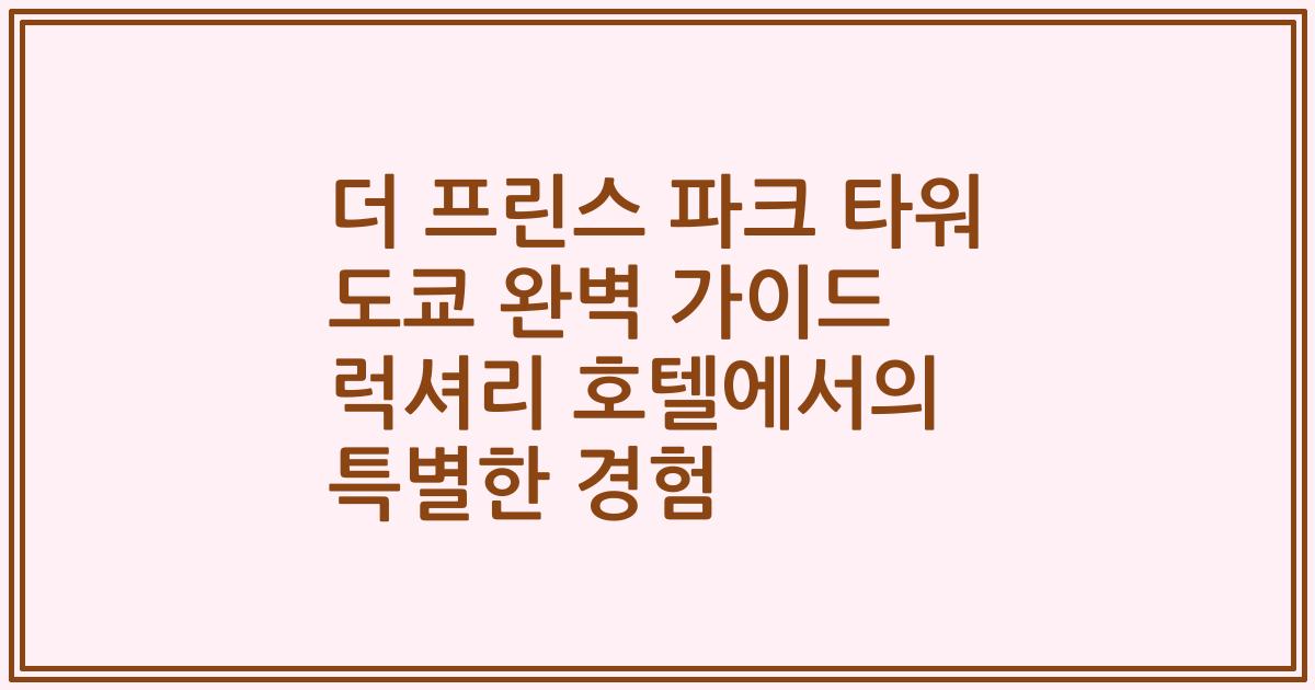 더 프린스 파크 타워 도쿄 완벽 가이드 럭셔리 호텔에서의 특별한 경험