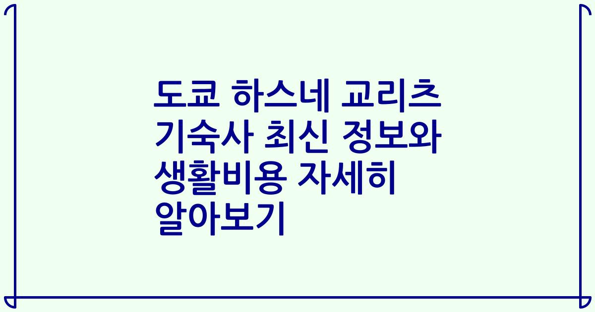 도쿄 하스네 교리츠 기숙사 최신 정보와 생활비용 자세히 알아보기