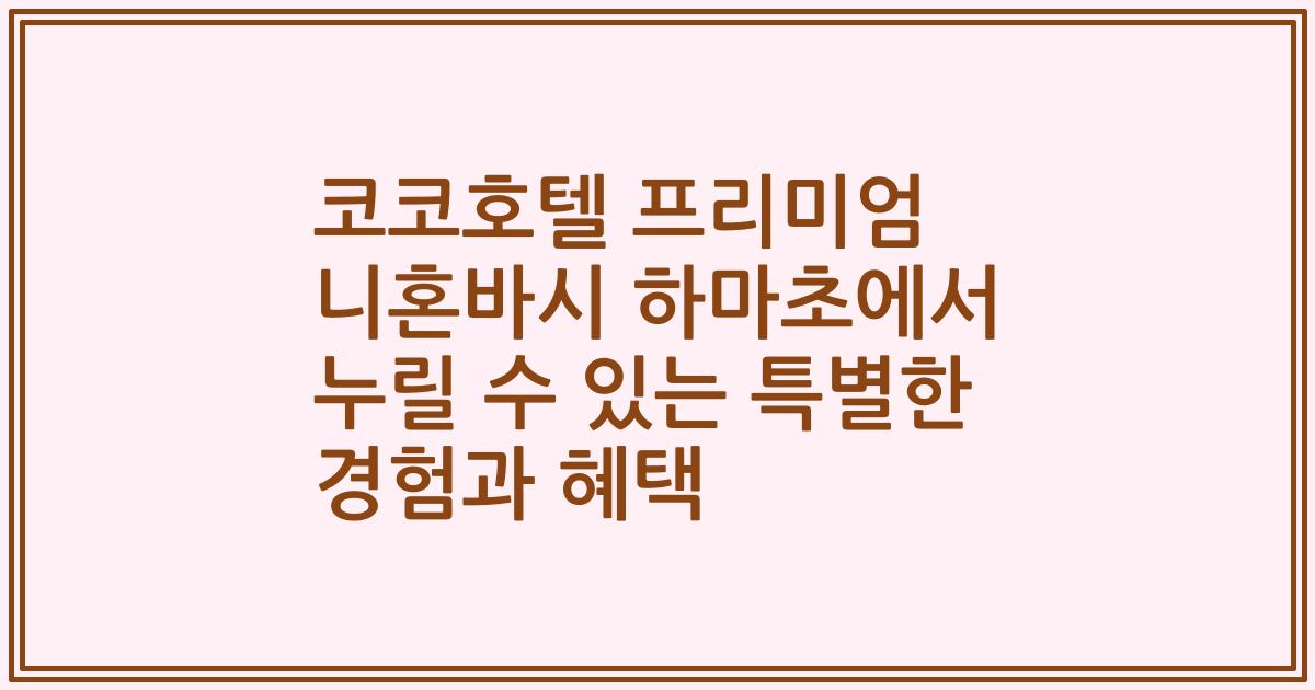 코코호텔 프리미엄 니혼바시 하마초에서 누릴 수 있는 특별한 경험과 혜택