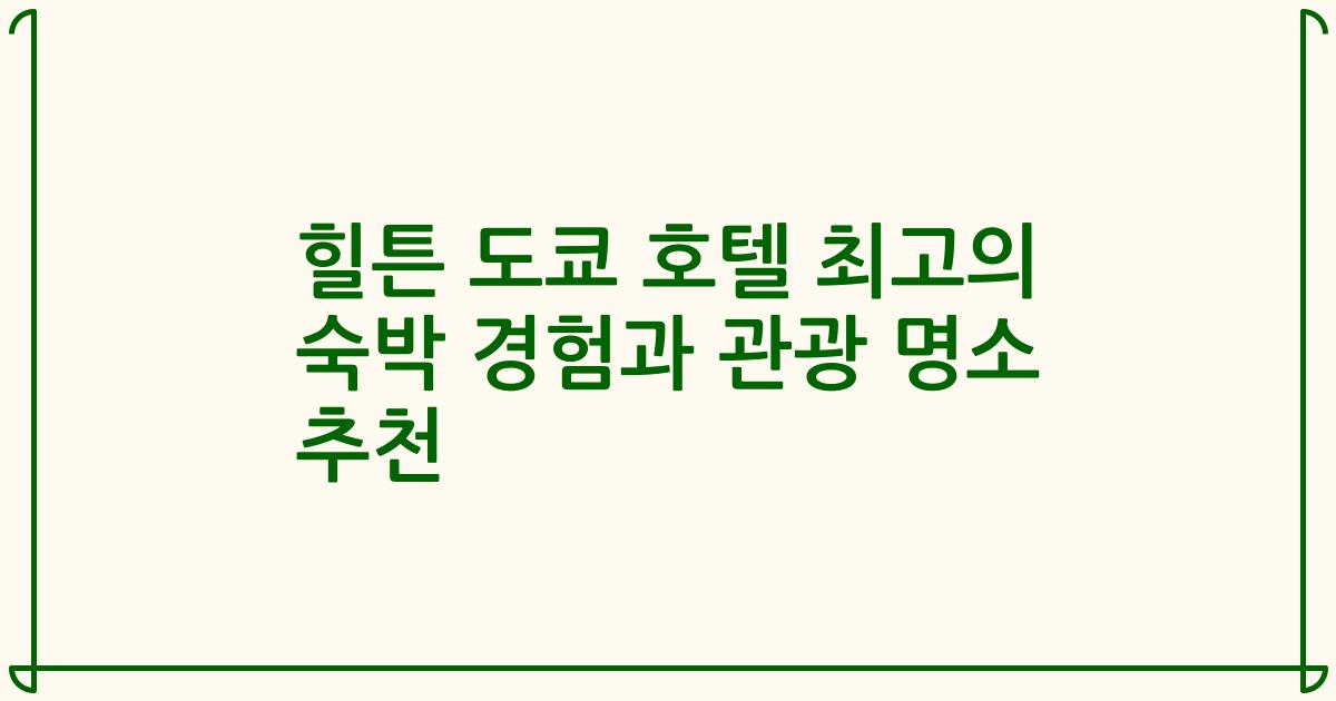 힐튼 도쿄 호텔 최고의 숙박 경험과 관광 명소 추천