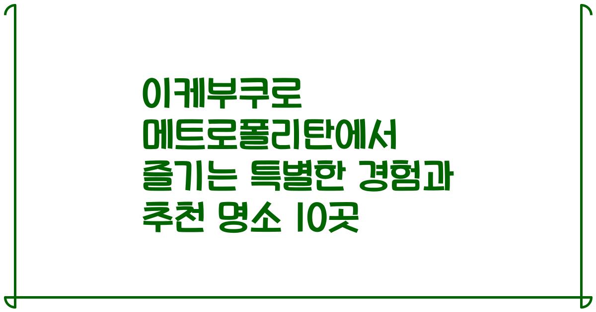 이케부쿠로 메트로폴리탄에서 즐기는 특별한 경험과 추천 명소 10곳