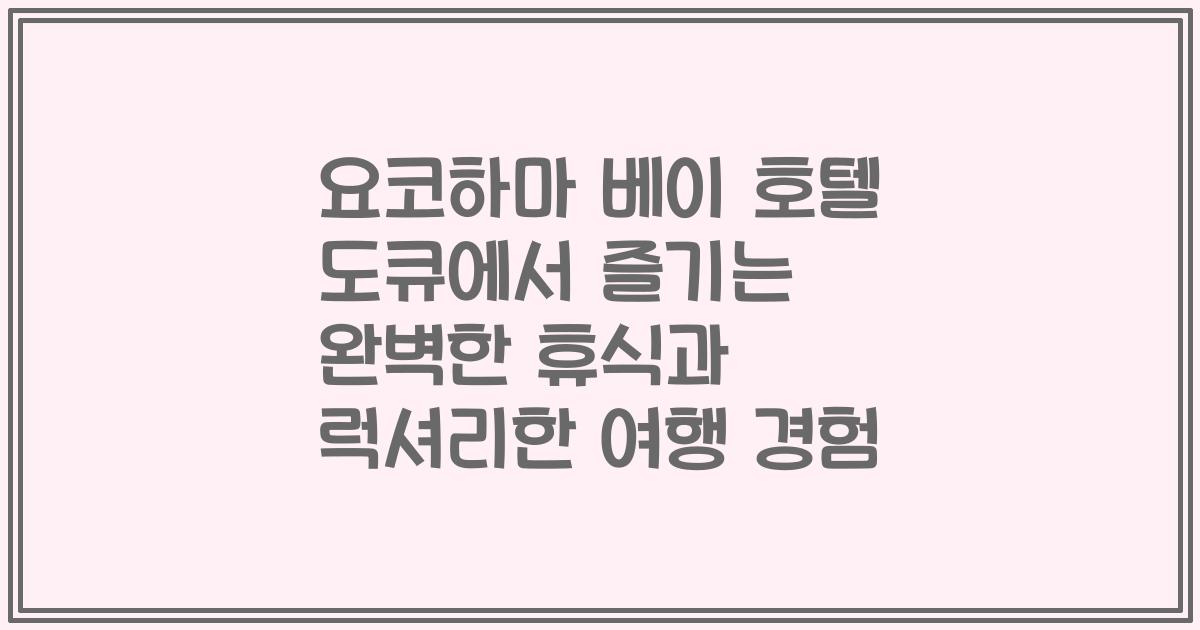 요코하마 베이 호텔 도큐에서 즐기는 완벽한 휴식과 럭셔리한 여행 경험